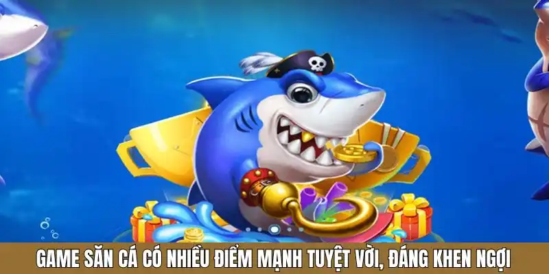 Game săn cá có nhiều điểm mạnh tuyệt vời, đáng khen ngợi