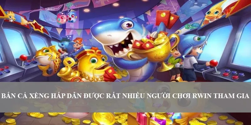 Bắn Cá Xèng hấp dẫn được rất nhiều người chơi RWIN tham gia